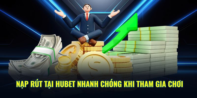 Nạp rút tại HUBET nhanh chóng khi tham gia chơi
