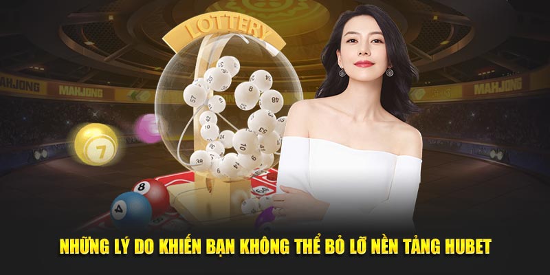 Những lý do khiến bạn không thể bỏ lỡ nền tảng HUBET