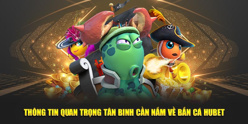Thông tin quan trọng tân binh cần nắm về Bắn Cá HUBET